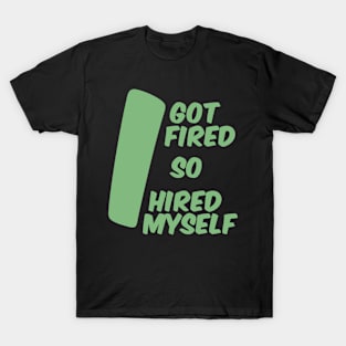 I Got Fired so I Hired Myself T-Shirt